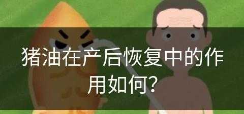 猪油在产后恢复中的作用如何？